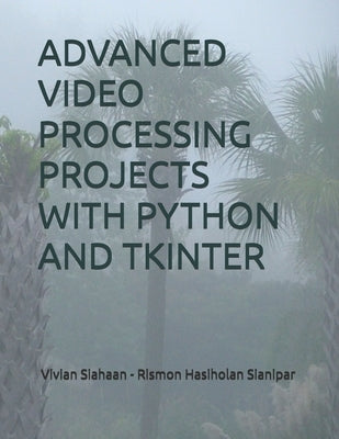Advanced Video Processing Projects with Python and Tkinter by Sianipar, Rismon Hasiholan