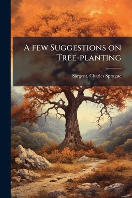 A few Suggestions on Tree-planting by Sargent, Charles Sprague 1841- [From Ol