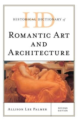 Historical Dictionary of Romantic Art and Architecture, Second Edition by Palmer, Allison Lee