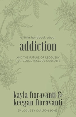 A Little Handbook about Addiction: and the Future of Recovery That Could Include Cannabis by Fioravanti, Keegan
