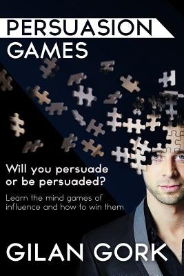Persuasion Games: Will you persuade or be persuaded? Learn the mind games of influence and how to win them by Rowland, Ian