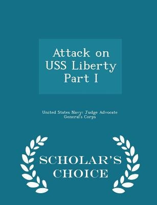Attack on USS Liberty Part I - Scholar's Choice Edition by United States Navy Judge Advocate Gener