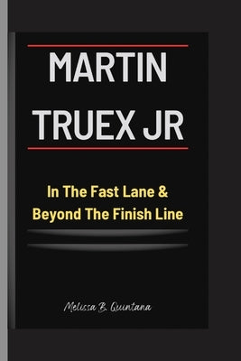 MARTIN TRUEX Jr: In The Fast Lane & Beyond The Finish Line by B. Quintana, Melissa