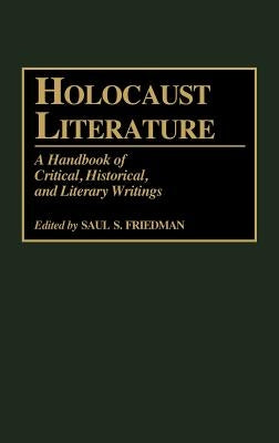 Holocaust Literature: A Handbook of Critical, Historical, and Literary Writings by Friedman, Saul S.