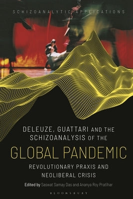 Deleuze, Guattari and the Schizoanalysis of the Global Pandemic: Revolutionary Praxis and Neoliberal Crisis by Das, Saswat Samay
