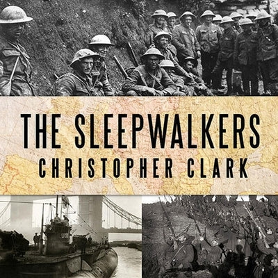 The Sleepwalkers Lib/E: How Europe Went to War in 1914 by Clark, Christopher