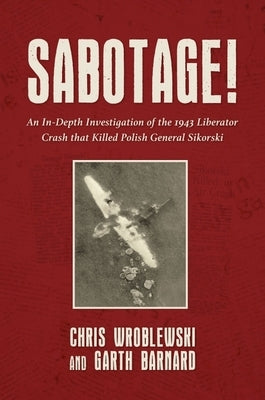 Sabotage!: An In-Depth Investigation of the 1943 Liberator Crash That Killed Polish General Sikorsky by Wroblewski, Chris