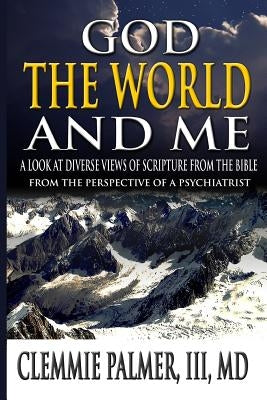 God, the World, and Me - A Look at Diverse Views of Scripture from the Bible: From the Perspective of a Psychiatrist by Palmer, III MD Clemmie