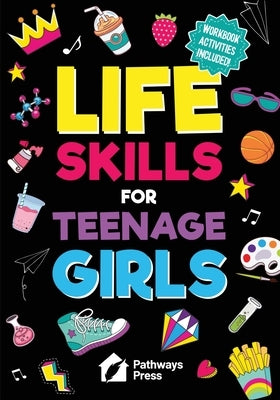 Life Skills for Teenage Girls The Essential Guide to Help Combat Peer Pressure, Boost Self Confidence, Manage Money Like a Pro, Navigate Dating, Schoo by Press, Pathways