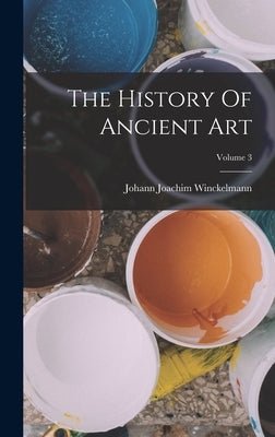 The History Of Ancient Art; Volume 3 by Winckelmann, Johann Joachim