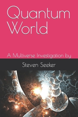 Quantum World: A Multiverse Investigation by Seeker, Steven