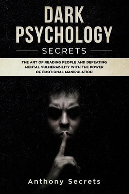 Dark Psychology Secrets: The Art of Reading People and Defeating Mental Vulnerability with the Power of Emotional Manipulation by Secrets, Anthony