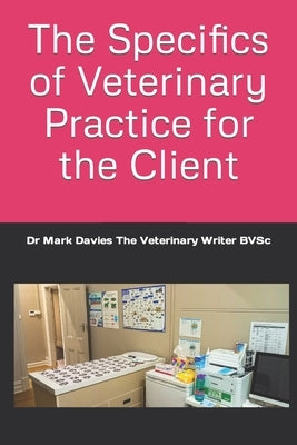 The Specifics of Veterinary Practice for the Client by Davies the Veterinary Writer Bvsc