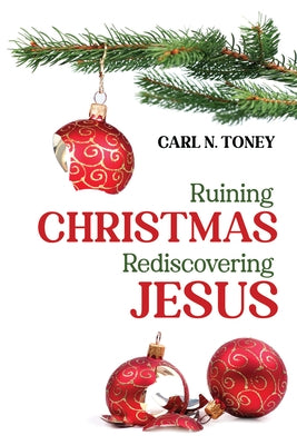 Ruining Christmas--Rediscovering Jesus by Toney, Carl N.