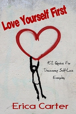 Love Yourself First: 102 Quotes For Discovering Self-Love Everyday by Carter, Erica