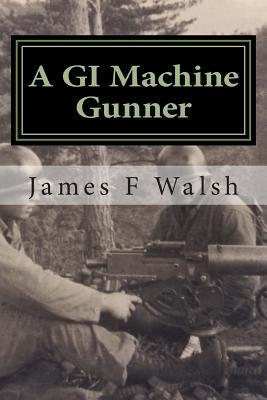 A GI Machine Gunner: From the Seminary to Korea's Front Line by Walsh, James F.