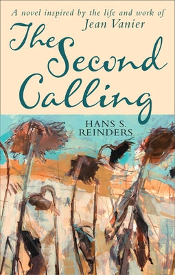 The Second Calling: A Novel Inspired by the Life and Work of Jean Vanier by Reinders, Hans