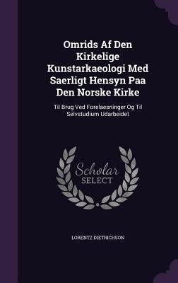 Omrids Af Den Kirkelige Kunstarkaeologi Med Saerligt Hensyn Paa Den Norske Kirke: Til Brug Ved Forelaesninger Og Til Selvstudium Udarbeidet by Dietrichson, Lorentz