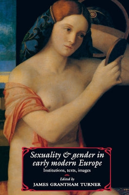 Sexuality and Gender in Early Modern Europe: Institutions, Texts, Images by Turner, James Grantham