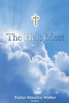 The Help Meet: A Study of the Woman, Her Purpose, and Origin by Walker, Maurice