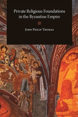 Private Religious Foundations in the Byzantine Empire by Thomas, John Philip