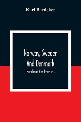 Norway, Sweden And Denmark: Handbook For Travellers by Baedeker, Karl