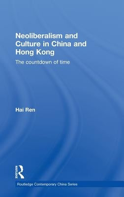Neoliberalism and Culture in China and Hong Kong: The Countdown of Time by Ren, Hai