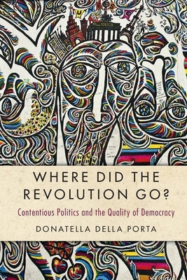 Where Did the Revolution Go?: Contentious Politics and the Quality of Democracy by Della Porta, Donatella