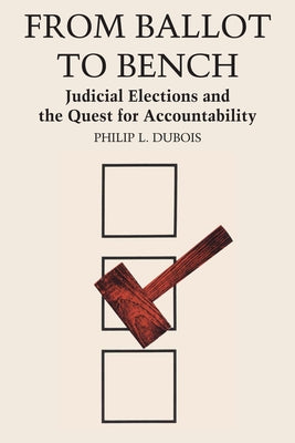 From Ballot to Bench: Judicial Elections and the Quest for Accountability by DuBois, Philip L.