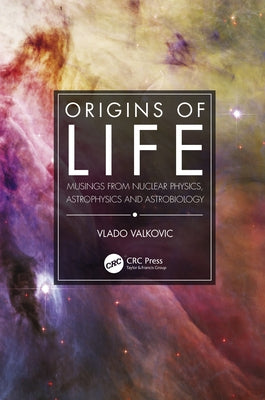 Origins of Life: Musings from Nuclear Physics, Astrophysics and Astrobiology by Valkovic, Vlado