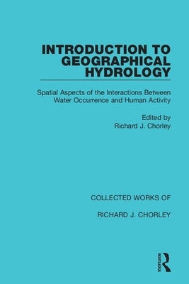 Introduction to Geographical Hydrology: Spatial Aspects of the Interactions Between Water Occurrence and Human Activity by Chorley, Richard J.
