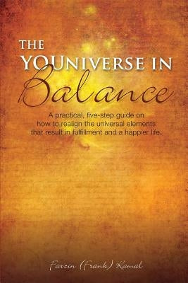 The YOUniverse in Balance: A Practical, Five-Step Guide On How to Realign the Universal Elements That Result in Fulfillment and a Happier Life. by Kamal, Farzin Frank