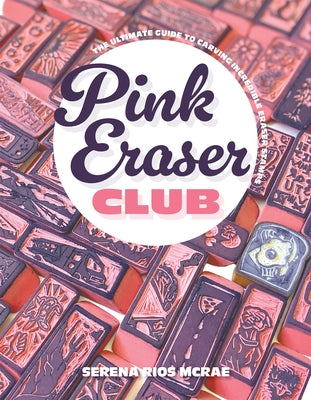 Pink Eraser Club: The Ultimate Guide to Carving Incredible Eraser Stamps by McRae, Serena Rios