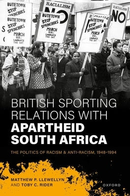 British Sporting Relations with Apartheid South Africa: The Politics of Racism and Anti-Racism, 1948-1994 by Llewellyn, Matthew P.