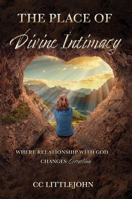 THE PLACE OF Divine Intimacy: Where Relationship With God Changes Everything by Littlejohn, CC