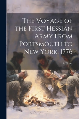 The Voyage of the First Hessian Army From Portsmouth to New York, 1776 by A, Pfister