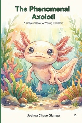 The Phenomenal Axolotl: A Chapter Book for Young Explorers by Giampa, Joshua Chase