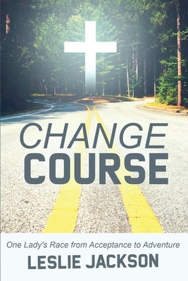 Change Course: One Lady's Race from Acceptance to Adventure by Jackson, Leslie