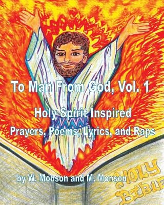 To Man From God, Vol. 1: Holy Spirit Inspired Prayers, Poems, Lyrics, and Raps by Monson, W.