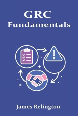 GRC Fundamentals: Integrated Governance, Risk and Compliance by Relington, James