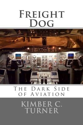 Freight Dog: The Dark Side of Aviation by Turner, Kimber C.