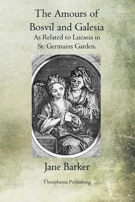 The Amours of Bosvil and Galesia: As Related to Lucasia in St. Germains Garden by Barker, Jane