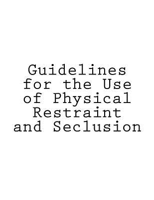 Guidelines for the Use of Physical Restraint and Seclusion by Walker, Tony