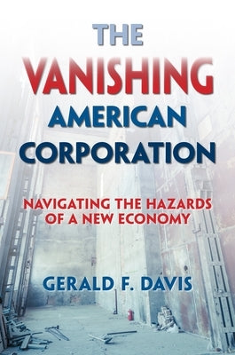 The Vanishing American Corporation: Navigating the Hazards of a New Economy by Davis, Gerald F.