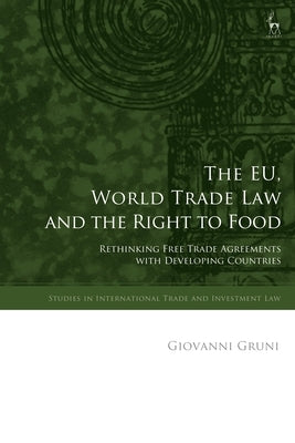 The EU, World Trade Law and the Right to Food: Rethinking Free Trade Agreements with Developing Countries by Gruni, Giovanni