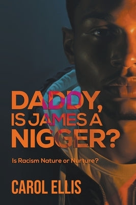 Daddy, Is James a Nigger?: Is Racism Nature or Nurture? by Ellis, Carol