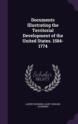 Documents Illustrating the Territorial Development of the United States. 1584-1774 by Hart, Albert Bushnell