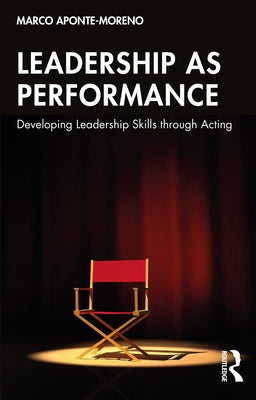 Leadership as Performance: Developing Leadership Skills Through Acting by Aponte-Moreno, Marco