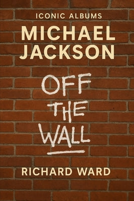 Iconic Albums - Michael Jackson - Off The Wall by Ward, Richard