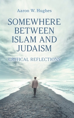 Somewhere Between Islam and Judaism: Critical Reflections by Hughes, Aaron